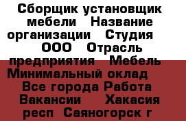 Сборщик-установщик мебели › Название организации ­ Студия 71 , ООО › Отрасль предприятия ­ Мебель › Минимальный оклад ­ 1 - Все города Работа » Вакансии   . Хакасия респ.,Саяногорск г.